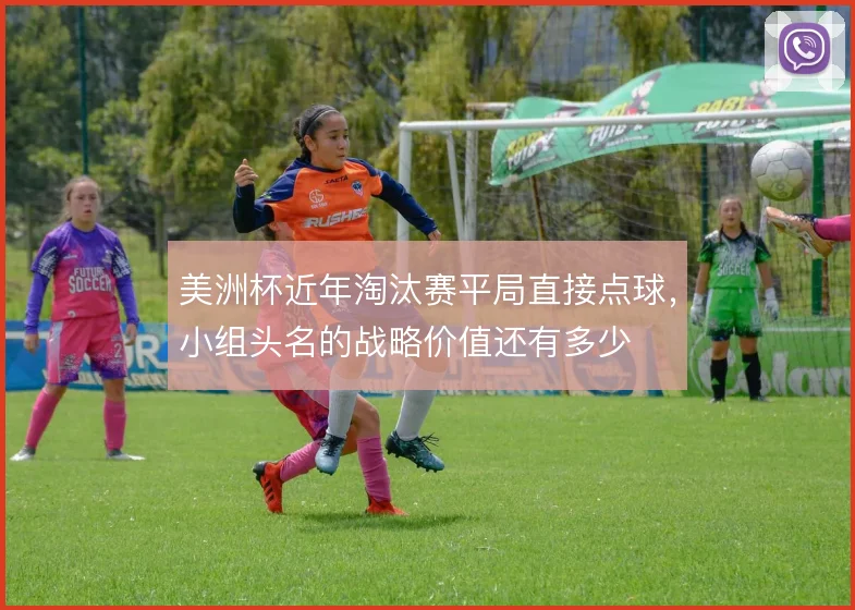 美洲杯近年淘汰赛平局直接点球，小组头名的战略价值还有多少