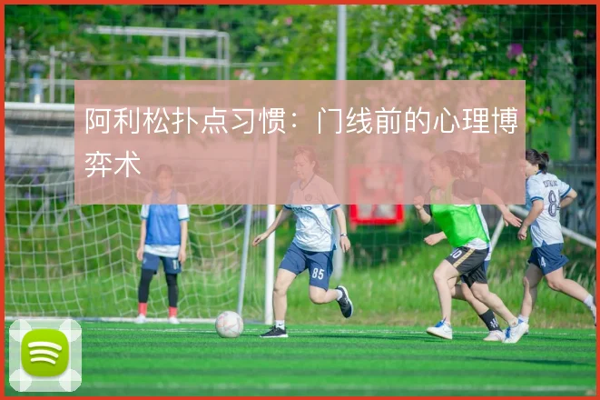 阿利松扑点习惯：门线前的心理博弈术