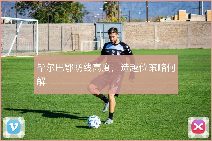 毕尔巴鄂防线高度，造越位策略何解